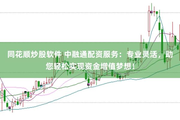 同花顺炒股软件 中融通配资服务：专业灵活，助您轻松实现资金增值梦想！