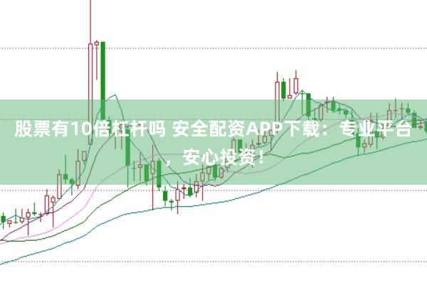 股票有10倍杠杆吗 安全配资APP下载：专业平台，安心投资！
