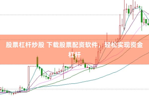 股票杠杆炒股 下载股票配资软件，轻松实现资金杠杆