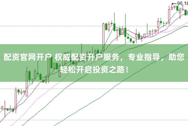 配资官网开户 权威配资开户服务，专业指导，助您轻松开启投资之路！