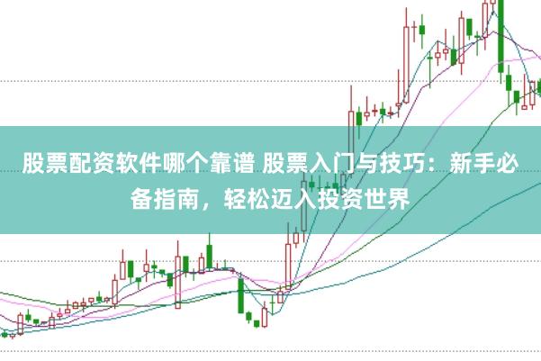 股票配资软件哪个靠谱 股票入门与技巧：新手必备指南，轻松迈入投资世界