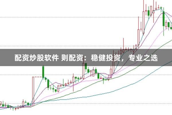 配资炒股软件 则配资：稳健投资，专业之选
