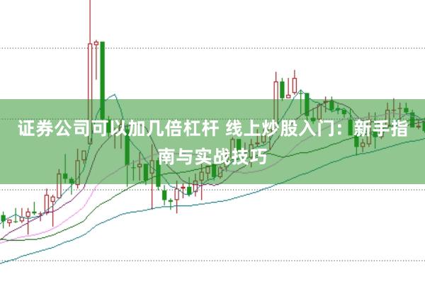 证券公司可以加几倍杠杆 线上炒股入门：新手指南与实战技巧