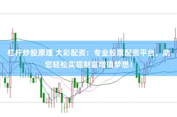 杠杆炒股原理 大彩配资：专业股票配资平台，助您轻松实现财富增值梦想！