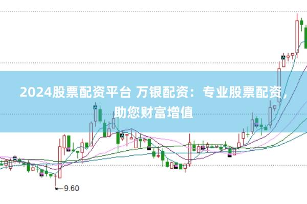 2024股票配资平台 万银配资：专业股票配资，助您财富增值