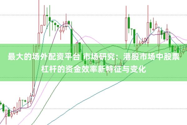 最大的场外配资平台 市场研究：港股市场中股票杠杆的资金效率新特征与变化
