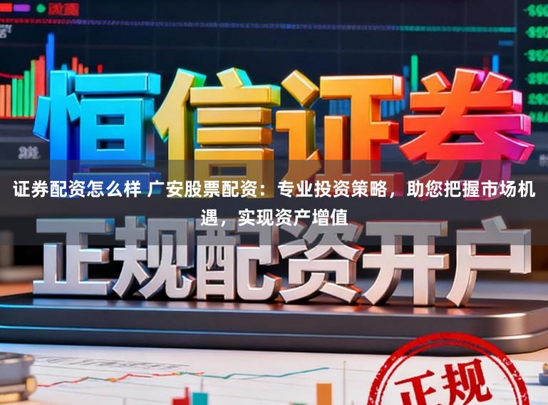 证券配资怎么样 广安股票配资：专业投资策略，助您把握市场机遇，实现资产增值