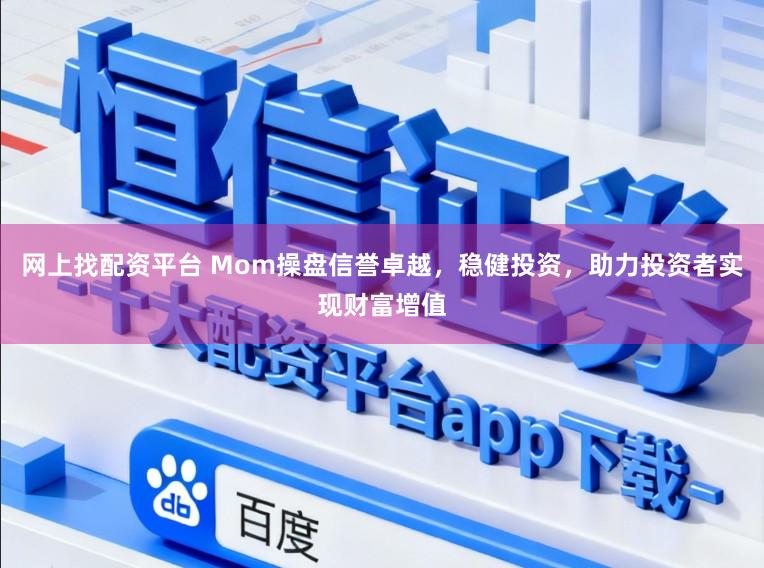 网上找配资平台 Mom操盘信誉卓越，稳健投资，助力投资者实现财富增值