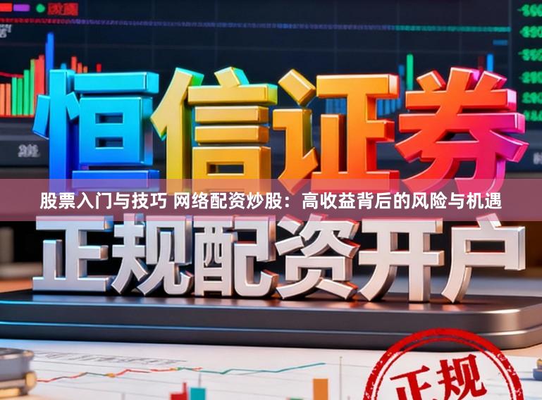 股票入门与技巧 网络配资炒股：高收益背后的风险与机遇