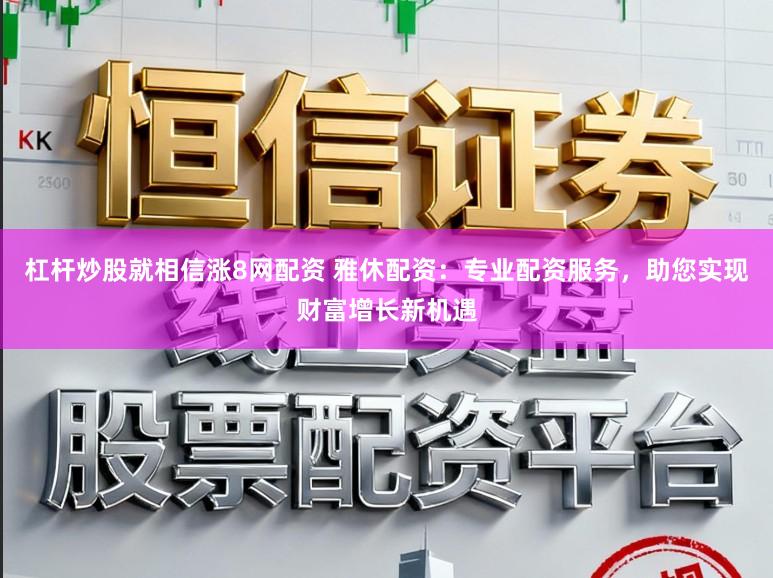 杠杆炒股就相信涨8网配资 雅休配资：专业配资服务，助您实现财富增长新机遇