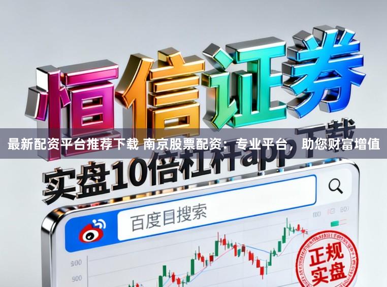 最新配资平台推荐下载 南京股票配资：专业平台，助您财富增值