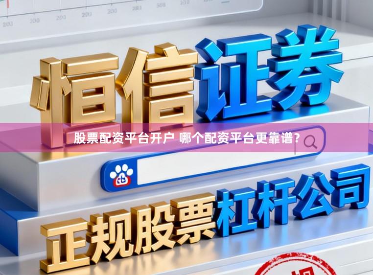 股票配资平台开户 哪个配资平台更靠谱？