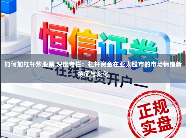 如何加杠杆炒股票 深度专栏：杠杆资金在亚太股市的市场情绪新特征与变化