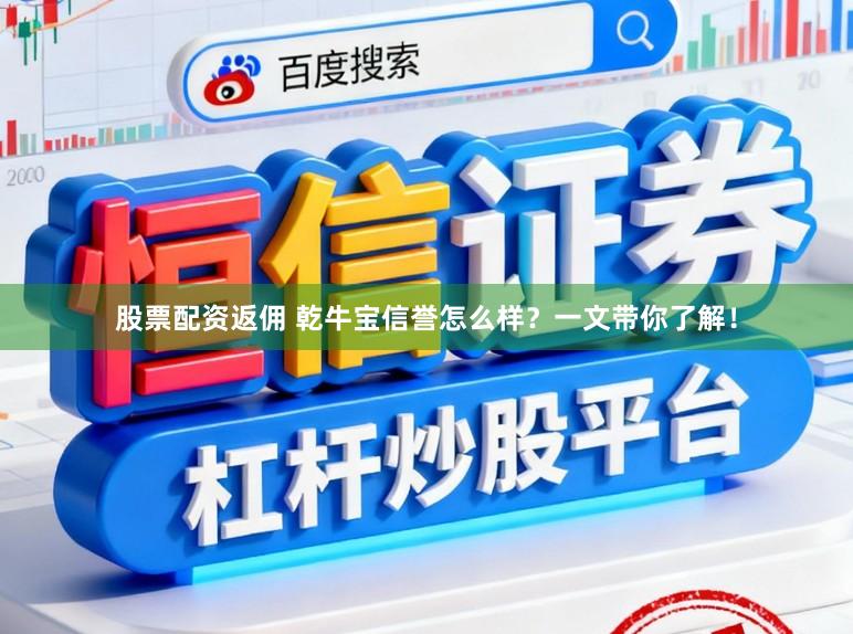 股票配资返佣 乾牛宝信誉怎么样？一文带你了解！