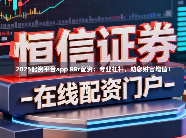 2025配资平台app RRr配资：专业杠杆，助您财富增值！