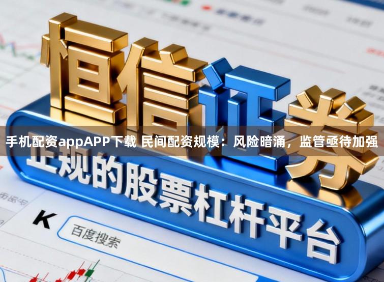 手机配资appAPP下载 民间配资规模：风险暗涌，监管亟待加强