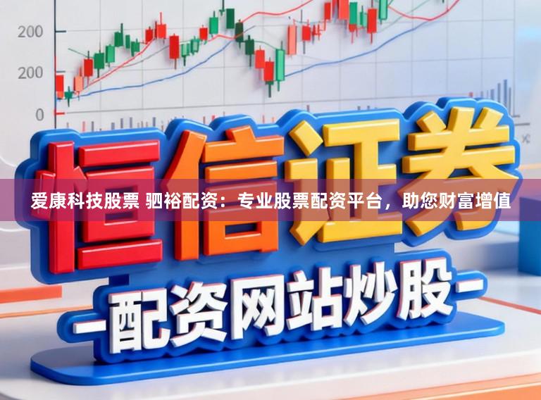 爱康科技股票 驷裕配资：专业股票配资平台，助您财富增值