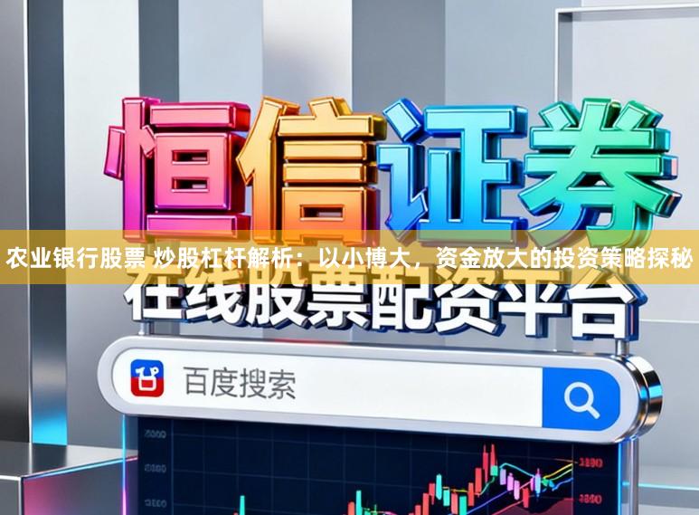 农业银行股票 炒股杠杆解析：以小博大，资金放大的投资策略探秘