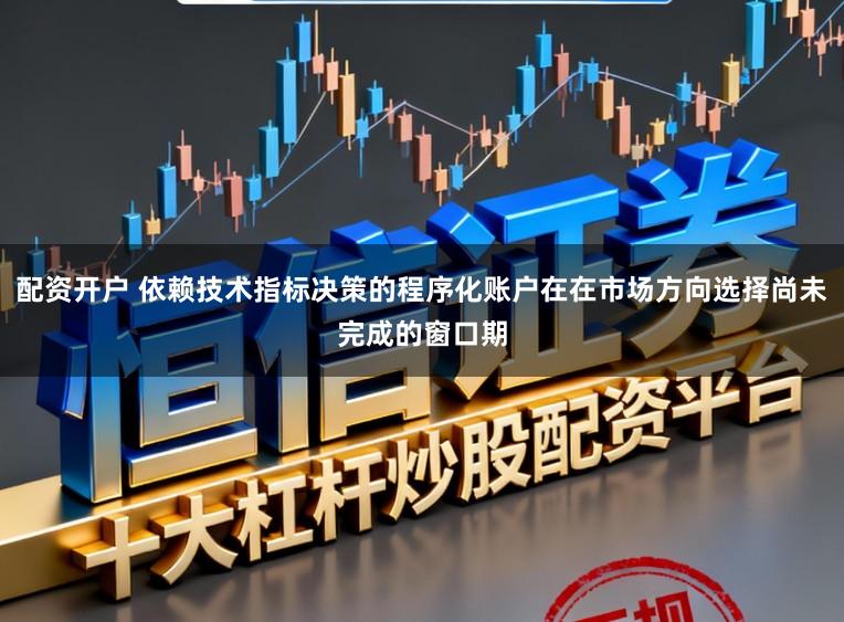 配资开户 依赖技术指标决策的程序化账户在在市场方向选择尚未完成的窗口期