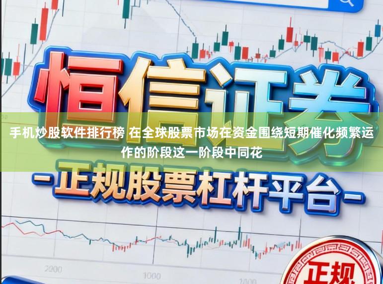 手机炒股软件排行榜 在全球股票市场在资金围绕短期催化频繁运作的阶段这一阶段中同花